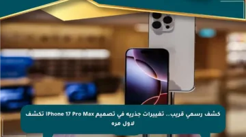 كشف رسمي قريب.. تغييرات جذرية في تصميم iPhone 17 Pro Max تكشف لأول مرة
